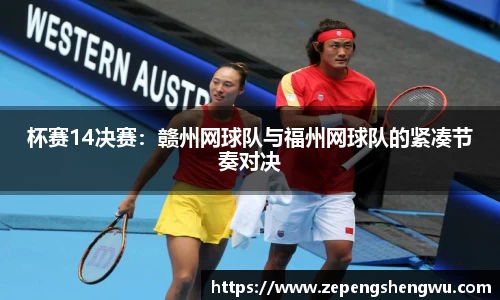 杯赛14决赛：赣州网球队与福州网球队的紧凑节奏对决