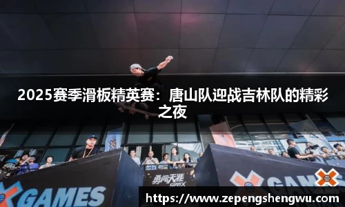 2025赛季滑板精英赛：唐山队迎战吉林队的精彩之夜