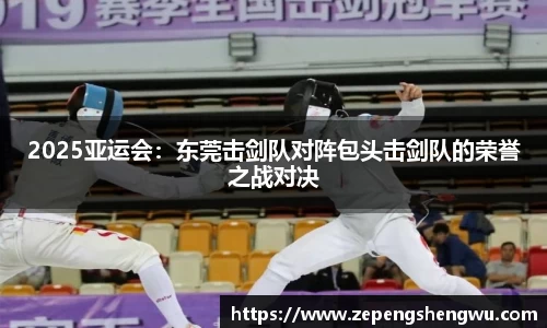 2025亚运会：东莞击剑队对阵包头击剑队的荣誉之战对决