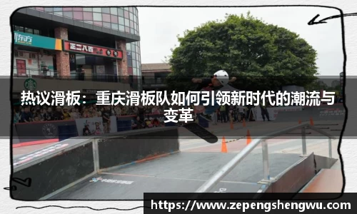 热议滑板:重庆滑板队如何引领新时代的潮流与变革