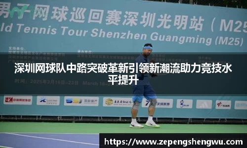 深圳网球队中路突破革新引领新潮流助力竞技水平提升